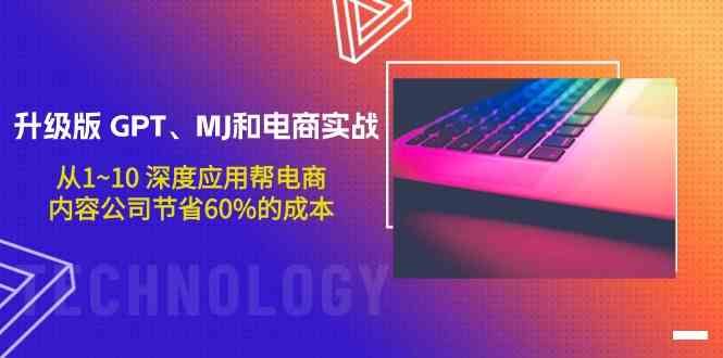 升级版GPT、MJ和电商实战，从1~10深度应用帮电商、内容公司节省60%的成本-创业吧