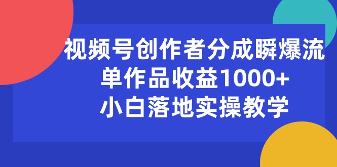 （10854期）视频号创作者分成瞬爆流，单作品收益1000+，小白落地实操教学-创业吧