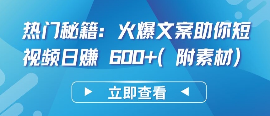 热门秘籍：火爆文案助你短视频日赚 600+(附素材)-创业吧