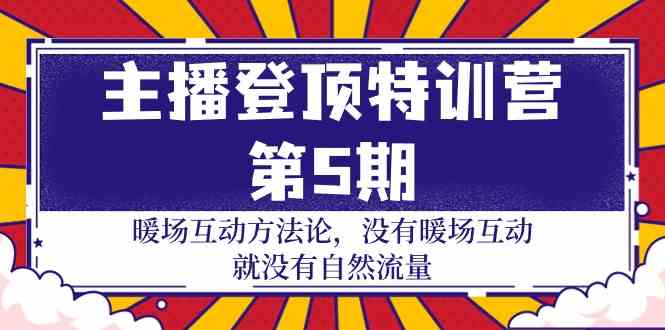 主播登顶特训营第5期：暖场互动方法论 没有暖场互动就没有自然流量（30节）-创业吧