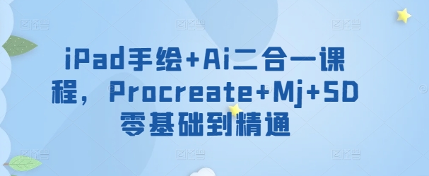 iPad手绘+Ai二合一课程，​Procreate+Mj+SD零基础到精通-创业吧