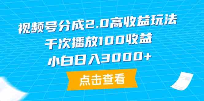 （9716期）视频号分成2.0高收益玩法，千次播放100收益，小白日入3000+-创业吧