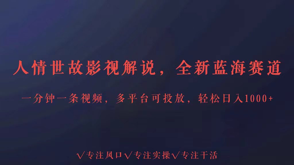 全新蓝海赛道人情世故解说，多平台投放轻松日入3000+-创业吧