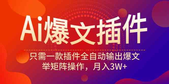 （9725期）Ai爆文插件，只需一款插件全自动输出爆文，举矩阵操作，月入3W+-创业吧
