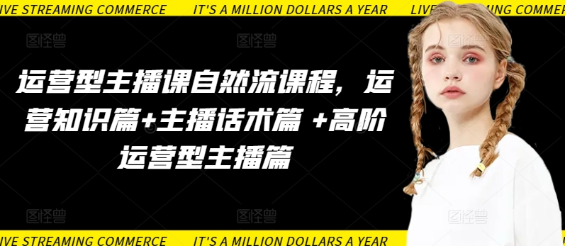运营型主播课自然流课程，运营知识篇+主播话术篇 +高阶运营型主播篇-创业吧
