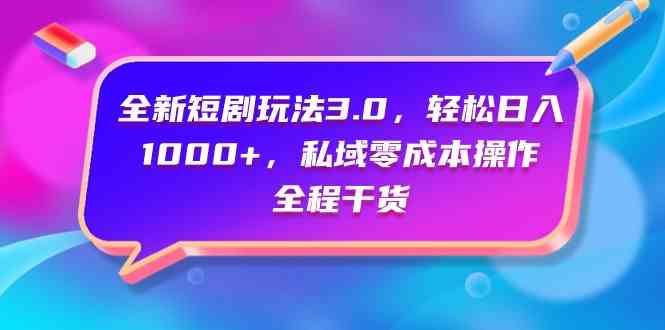 （9794期）全新短剧玩法3.0，轻松日入1000+，私域零成本操作，全程干货-创业吧