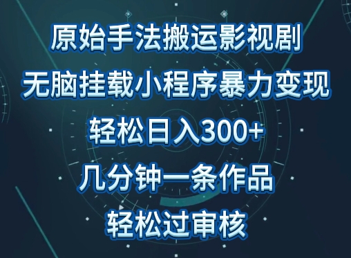 原始手法影视搬运，无脑搬运影视剧，单日收入300+，操作简单，几分钟生成一条视频，轻松过审核-创业吧