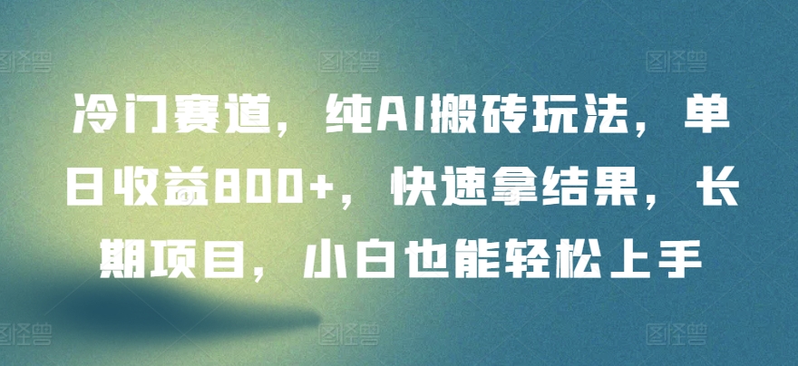 冷门赛道，纯AI搬砖玩法，单日收益800+，快速拿结果，长期项目，小白也能轻松上手-创业吧