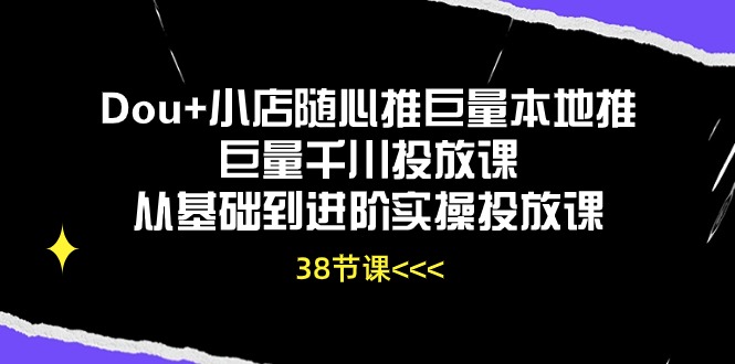 （10852期）Dou+小店随心推巨量本地推巨量千川投放课从基础到进阶实操投放课（38节）-创业吧