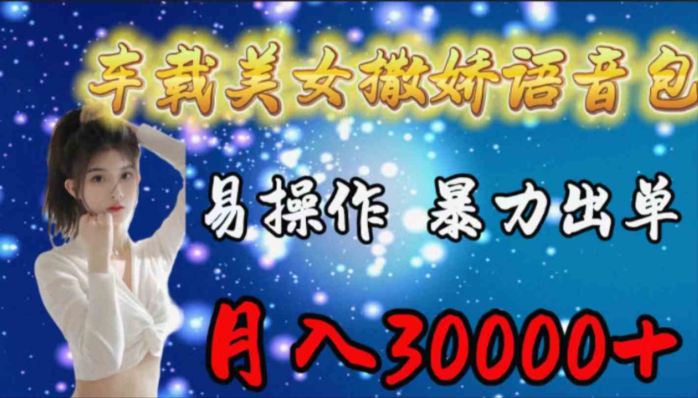 （9710期）车载女生撒娇语音包，易操作，暴力出单，月入30000+-创业吧