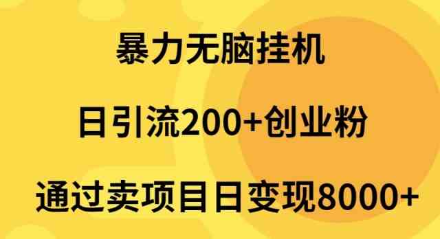 （9788期）暴力无脑挂机日引流200+创业粉通过卖项目日变现2000+-创业吧