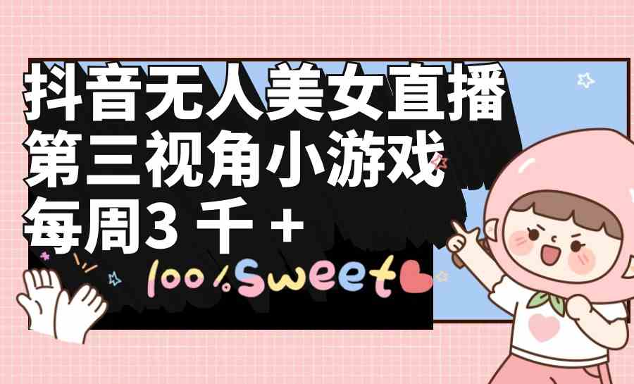 （9796期）抖音无人美女直播，第三视角小游戏，每周收益3000+-创业吧