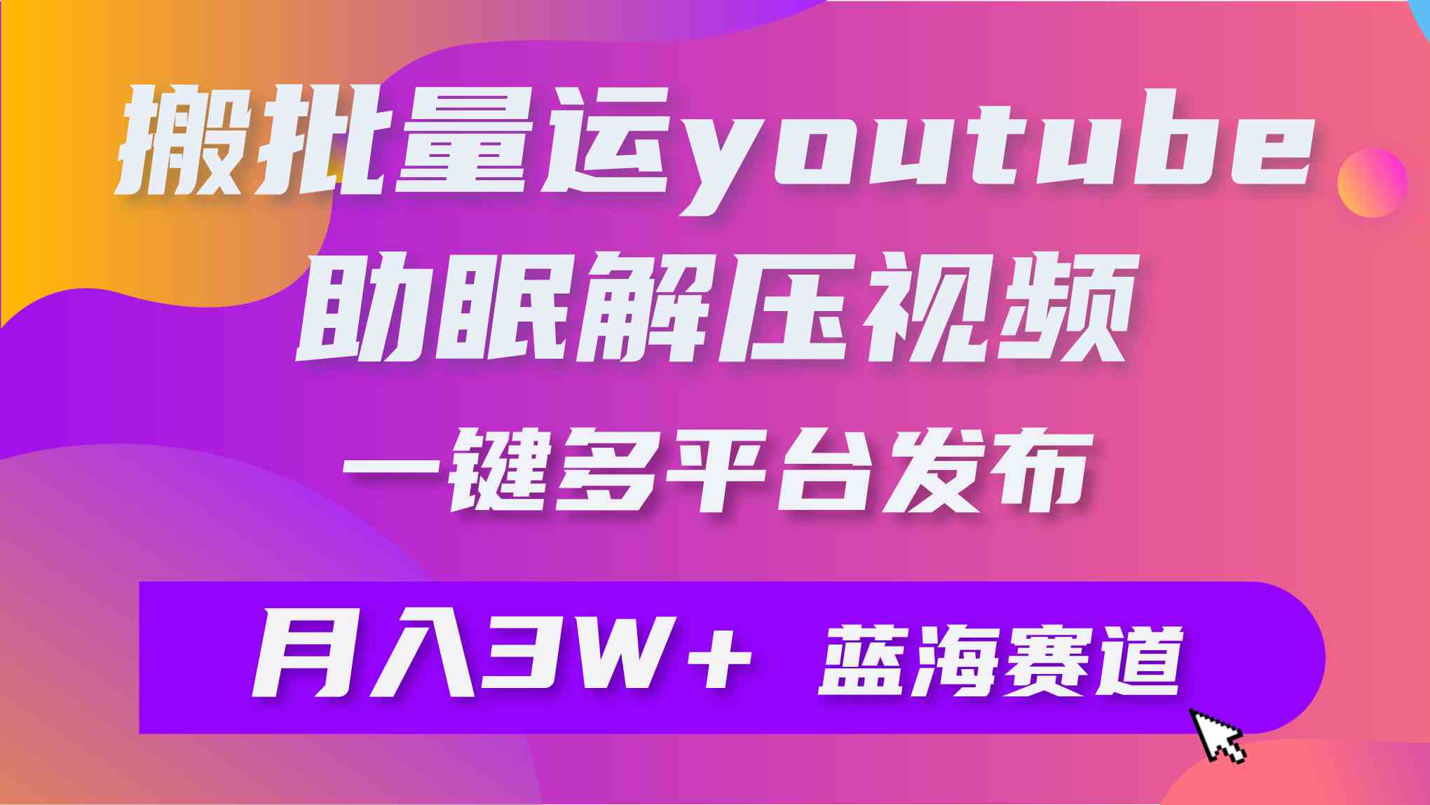 （9727期）批量搬运YouTube解压助眠视频 一键多平台发布 月入2W+-创业吧