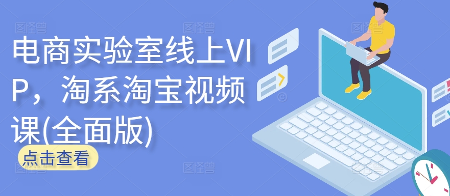 电商实验室线上VIP，淘系淘宝视频课(全面版)-创业吧