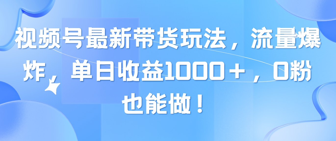 （10858期）视频号最新带货玩法，流量爆炸，单日收益1000＋，0粉也能做！-创业吧