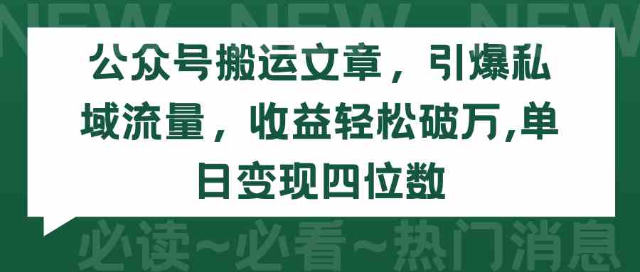 （9795期）公众号搬运文章，引爆私域流量，收益轻松破万，单日变现四位数-创业吧