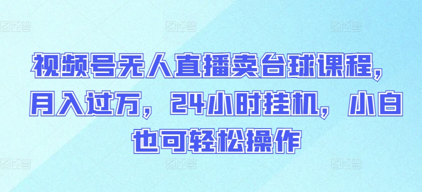 视频号无人直播卖台球课程，月入过万，24小时挂机，小白也可轻松操作-创业吧