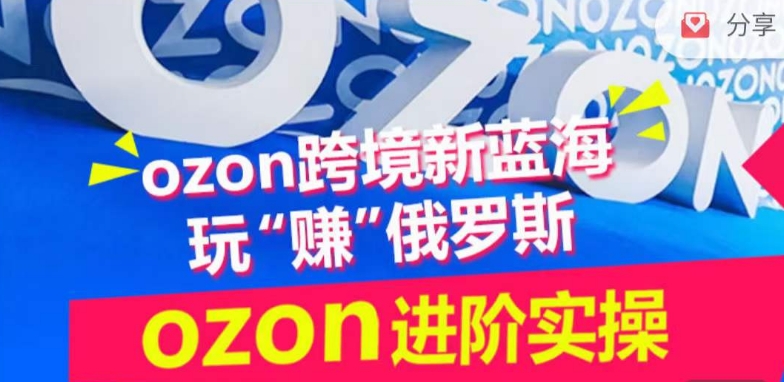 ozon跨境新蓝海玩“赚”俄罗斯，ozon进阶实操训练营-创业吧