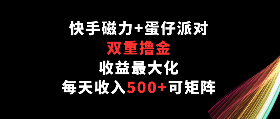 快手磁力+蛋仔派对，双重撸金，收益最大化，每天收入500+，可矩阵-创业吧