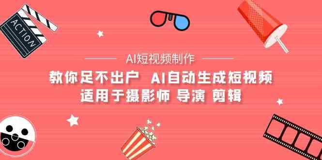 （9722期）【AI短视频制作】教你足不出户  AI自动生成短视频 适用于摄影师 导演 剪辑-创业吧