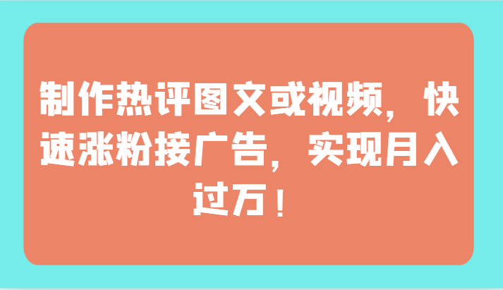 制作热评图文或视频，快速涨粉接广告，实现月入过万！-创业吧
