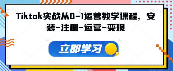 Tiktok实战从0-1运营教学课程，安装-注册-运营-变现-创业吧