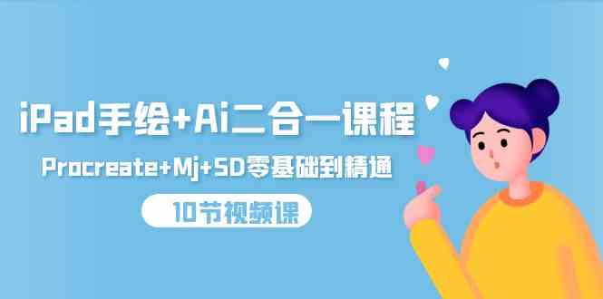 （9720期）iPad手绘+Ai二合一课程，Procreate+Mj+SD零基础到精通（10节视频课）-创业吧