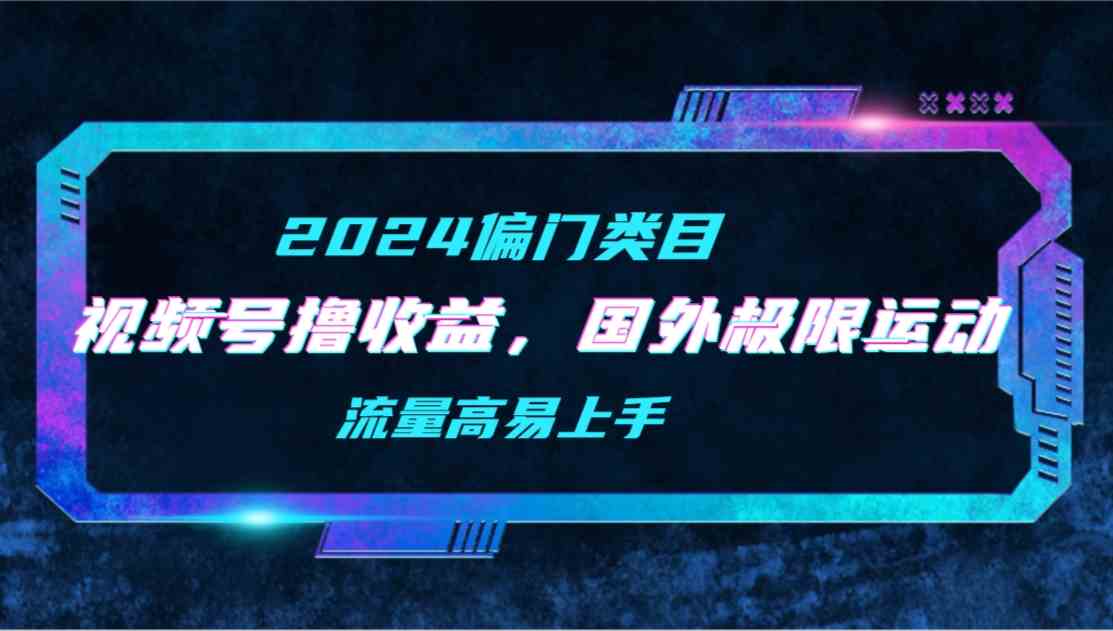 （9774期）【2024偏门类目】视频号撸收益，二创国外极限运动视频锦集，流量高易上手-创业吧
