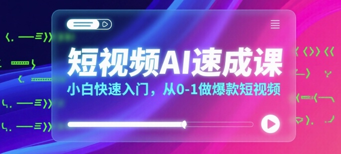 短视频AI速成课，小白快速入门，从0-1做爆款短视频-创业吧