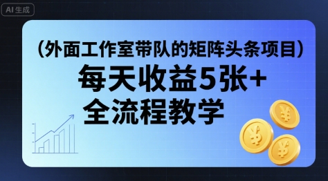 外面工作室带队的矩阵头条挂G项目，每天收益5张+，全流程教学【附全套工具】-创业吧