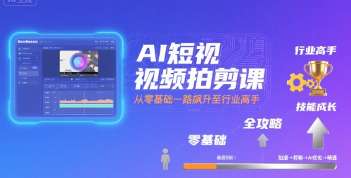 AI短视频拍剪课，全攻略到精通，带你从零基础一路飙升至行业高手-创业吧