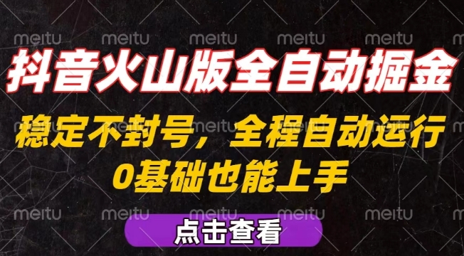 抖音火山版全自动掘金，全程不封号自动操作，可复制放大操作，新手小白也能上手【揭秘】-创业吧
