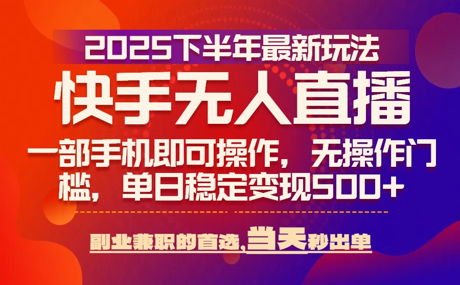 25年快手无人直播最新玩法，当天可出单，一部手机即可操作-创业吧