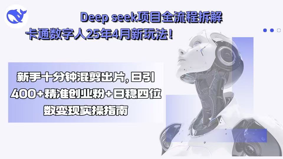 Deep seek项目全流程拆解+卡通数字人25年4月新玩法！新手十分钟混剪出…-创业吧