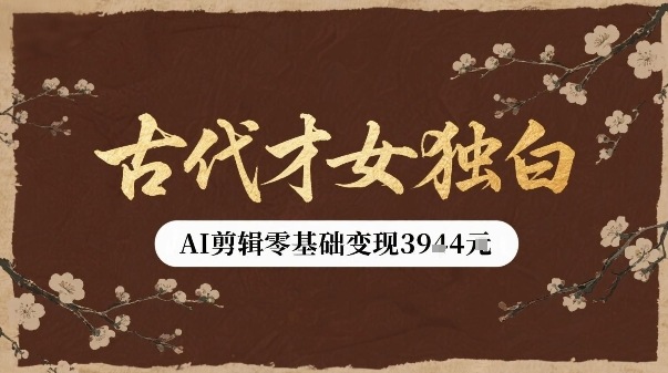 古代才女独白视频新玩法单条视频变现多张，AI剪辑零基础即可上手-创业吧