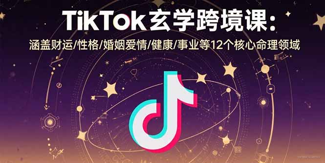 TikTok玄学跨境课：涵盖财运/性格/婚姻爱情/健康/事业等12个核心命理领域-创业吧