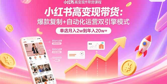 小红书高变现带货：爆款复制+自动化运营双引擎模式  单店月入2w到年入20w+-创业吧
