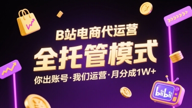 B站电商代运营，全托管模式，你出账号，我们来运营，每月分成1W+【揭秘】-创业吧