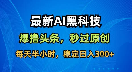 最新AI黑科技软件撸头条搬运，无需任何指令，秒过原创，每天半小时，稳定日入3张【揭秘】-创业吧