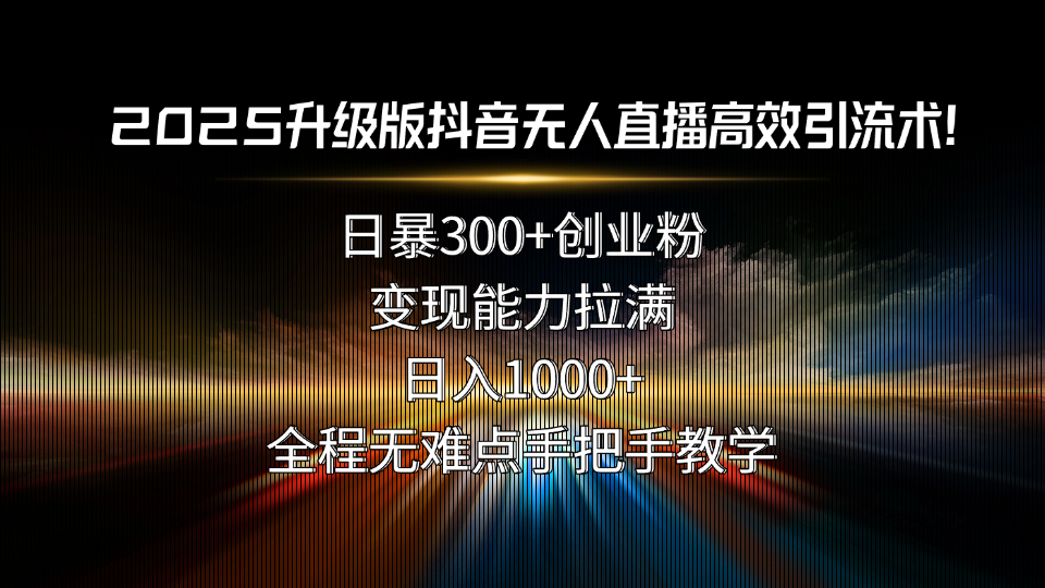 2025升级版抖音无人直播高效引流术！日暴300+创业粉，变现能力拉满，日…-创业吧