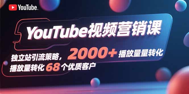 YouTube视频营销课，独立站引流策略，2000+播放量转化68个优质客户-创业吧