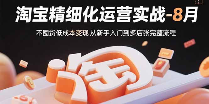 淘宝精细化运营实战-8月：不囤货低成本变现 从新手入门到多店扩张完整流程-创业吧