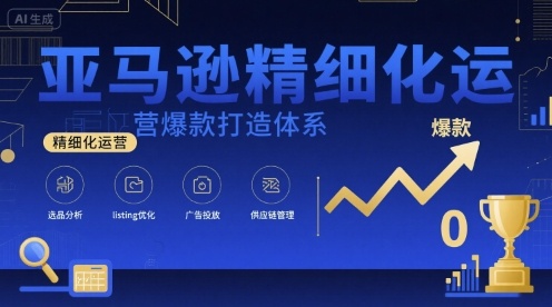 亚马逊精细化运营爆款打造体系，视频课+全套资料文档-创业吧