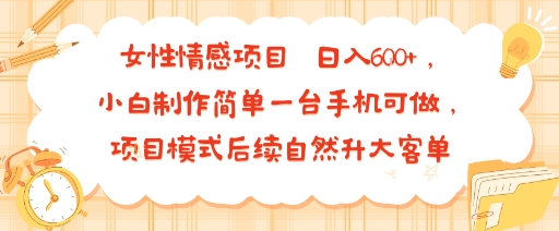 女性情感项目 小白制作简单一台手机可做 项目模式后续自然升大客单 日入6张-创业吧