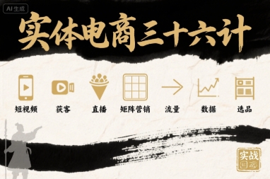 实体电商三十六计，短视频-获客-直播-矩阵营销-流量-数据-选品-创业吧