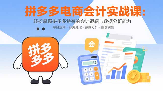拼多多电商会计实战课：轻松掌握拼多多特有的会计逻辑与数据分析能力-创业吧