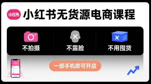 小红书无货源电商课程，不拍摄不露脸不用囤货，一部手机即可开店-创业吧