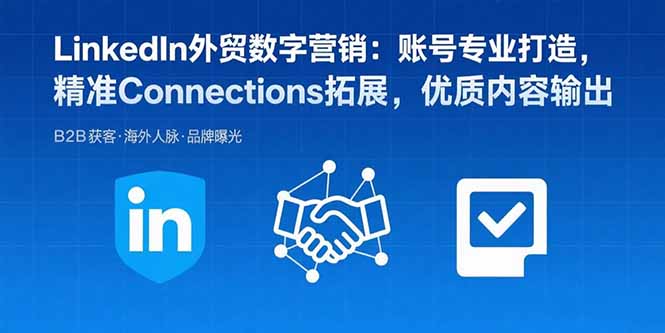 LinkedIn外贸数字营销：账号专业打造，精准Connections拓展，优质内容输出-创业吧