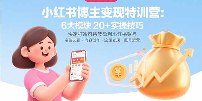 小红书博主变现特训营：6大模块20+实操技巧 快速打造可持续盈利小红书账号-创业吧