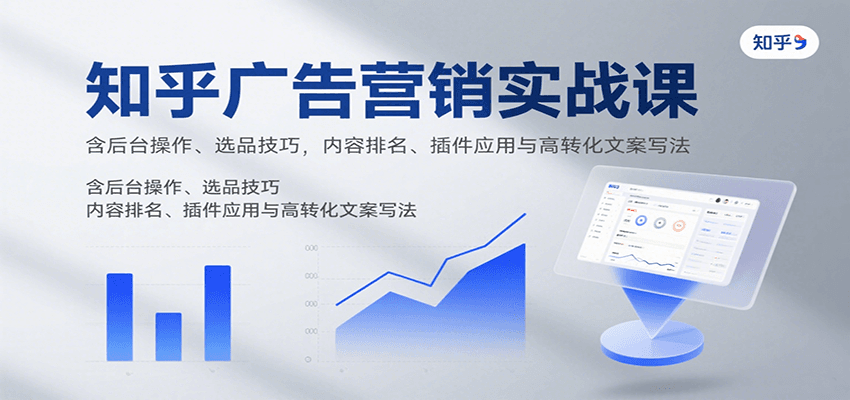 知乎广告营销实战课，含后台操作、选品技巧，内容排名、插件应用与高转化文案写法-创业吧